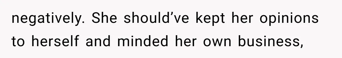 Bride Suffers Massive Family Boycott After Lying That Her Dementia-Stricken Mom Was "Too Sick" To Attend Wedding negatively. She should’ve kept her opinions to herself and minded her own business,