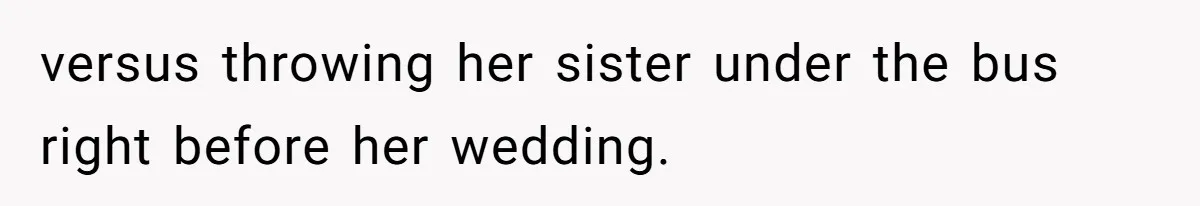 Bride Suffers Massive Family Boycott After Lying That Her Dementia-Stricken Mom Was "Too Sick" To Attend Wedding versus throwing her sister under the bus right before her wedding.
