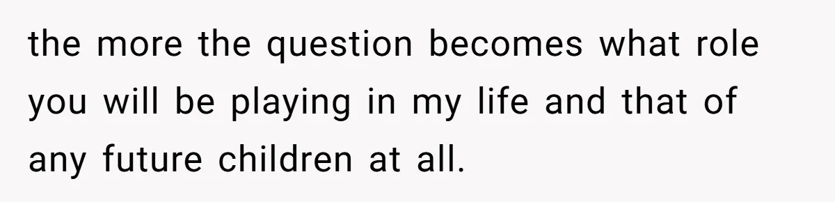 Fiancé’s Parents Demand To Be My Only Parents At Wedding And Want My Brother Who Raised Me To Sit In The Sibling Section the more the question becomes what role you will be playing in my life and that of any future children at all.