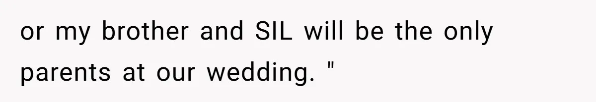 Fiancé’s Parents Demand To Be My Only Parents At Wedding And Want My Brother Who Raised Me To Sit In The Sibling Section or my brother and SIL will be the only parents at our wedding. "