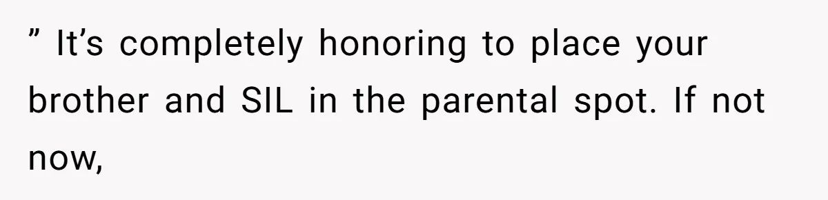 Fiancé’s Parents Demand To Be My Only Parents At Wedding And Want My Brother Who Raised Me To Sit In The Sibling Section ” It’s completely honoring to place your brother and SIL in the parental spot. If not now,