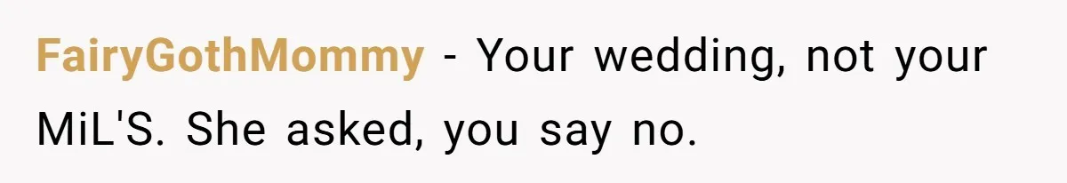Fiancé’s Parents Demand To Be My Only Parents At Wedding And Want My Brother Who Raised Me To Sit In The Sibling Section FairyGothMommy − Your wedding, not your MiL'S. She asked, you say no.