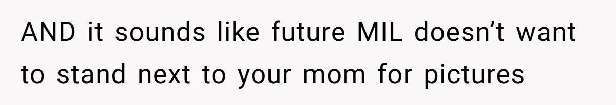 Fiancé’s Parents Demand To Be My Only Parents At Wedding And Want My Brother Who Raised Me To Sit In The Sibling Section AND it sounds like future MIL doesn’t want to stand next to your mom for pictures