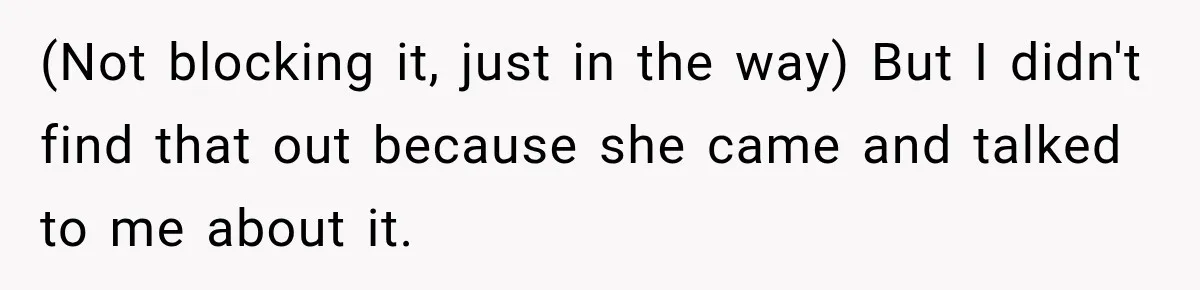 (Not blocking it, just in the way) But I didn't find that out because she came and talked to me about it.