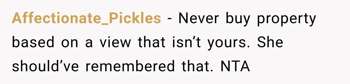 Affectionate_Pickles − Never buy property based on a view that isn’t yours. She should’ve remembered that. NTA