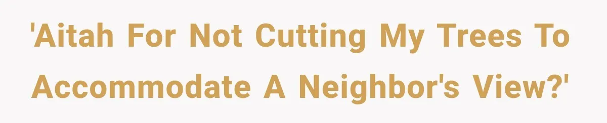 'AITAH for not cutting my trees to accommodate a neighbor's view?'