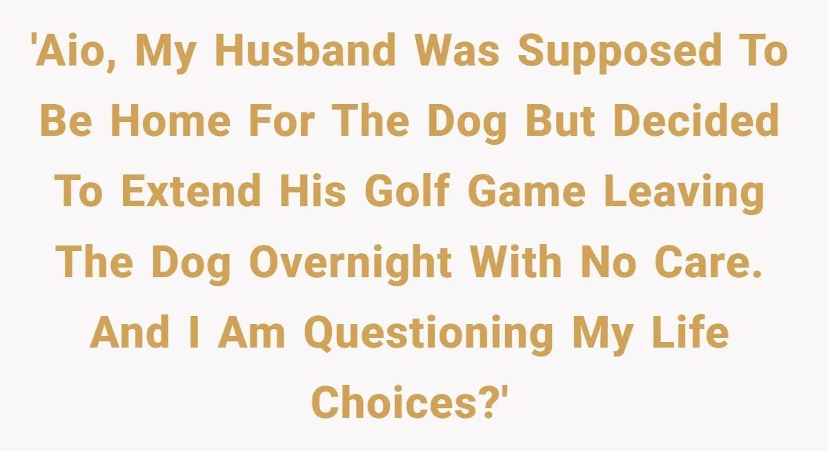 Wife Left Reeling After Husband of 20 Years Deserts Family Dog For A 20-Hour Golf Bender And Ghosts Her Calls 'AIO, my husband was supposed to be home for the dog but decided to extend his golf game leaving the dog overnight with no care. And I am questioning my...