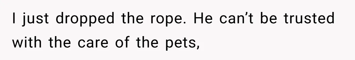 Wife Left Reeling After Husband of 20 Years Deserts Family Dog For A 20-Hour Golf Bender And Ghosts Her Calls I just dropped the rope. He can’t be trusted with the care of the pets,