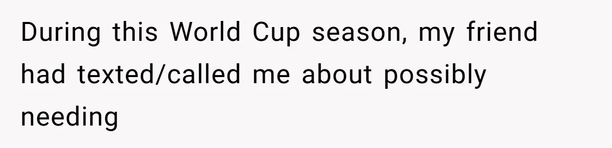 During this World Cup season, my friend had texted/called me about possibly needing