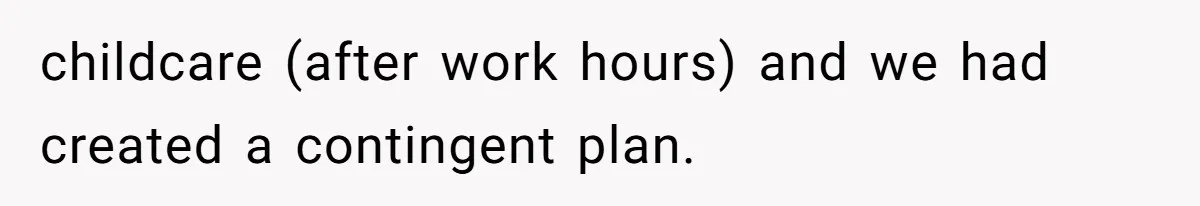 childcare (after work hours) and we had created a contingent plan.