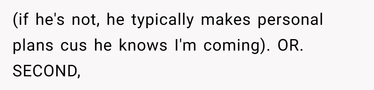 (if he's not, he typically makes personal plans cus he knows I'm coming). OR. SECOND,
