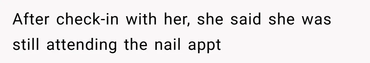After check-in with her, she said she was still attending the nail appt