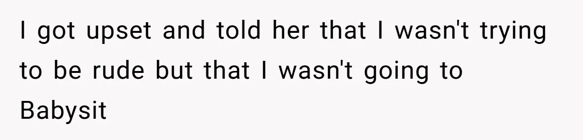 I got upset and told her that I wasn't trying to be rude but that I wasn't going to Babysit