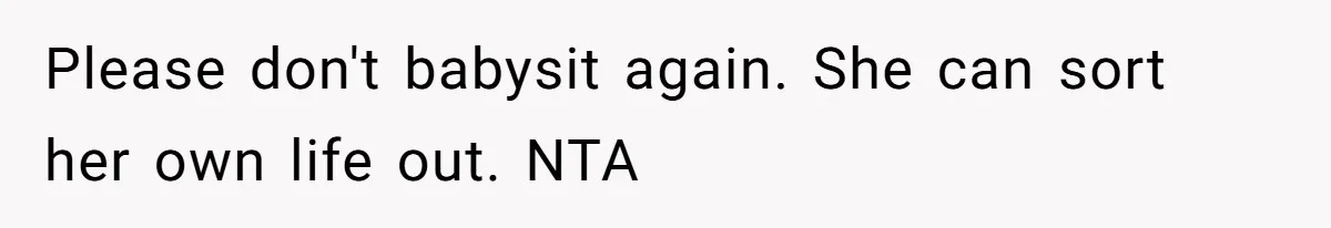 Please don't babysit again. She can sort her own life out. NTA