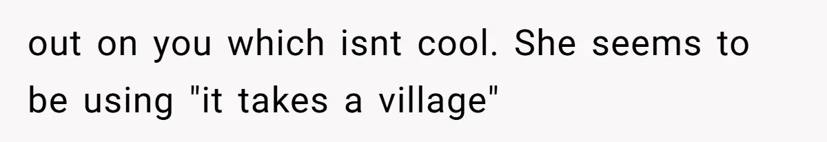 out on you which isnt cool. She seems to be using "it takes a village"