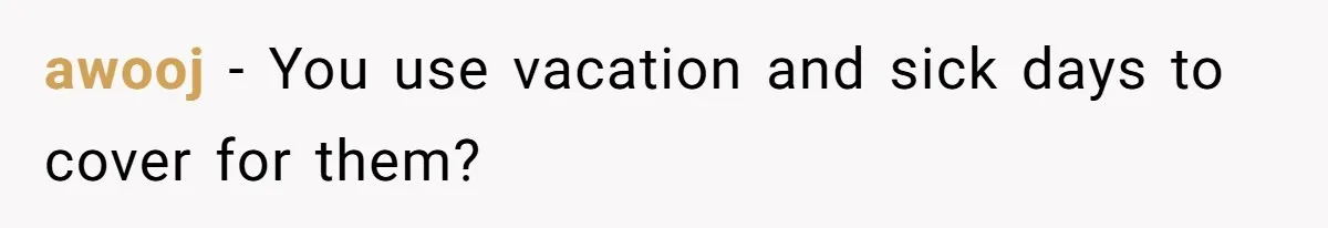 awooj − You use vacation and sick days to cover for them?