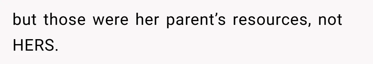 but those were her parent’s resources, not HERS.
