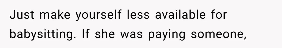 Just make yourself less available for babysitting. If she was paying someone,