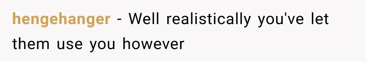 hengehanger − Well realistically you've let them use you however