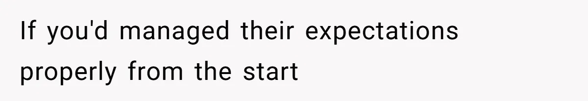 If you'd managed their expectations properly from the start