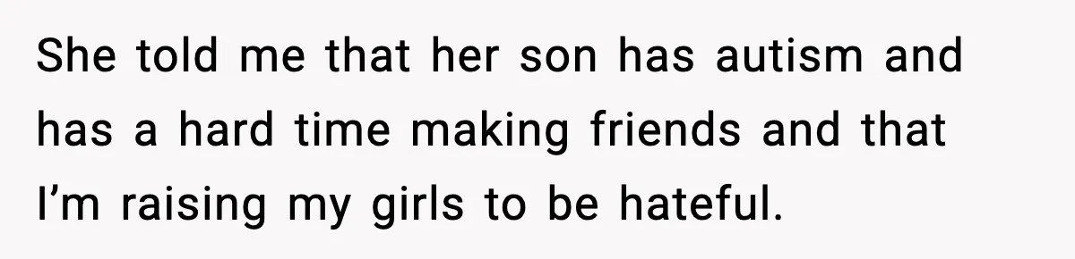 She told me that her son has autism and has a hard time making friends and that I’m raising my girls to be hateful.