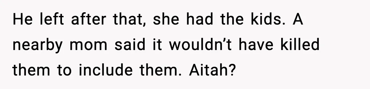 He left after that, she had the kids. A nearby mom said it wouldn’t have killed them to include them. Aitah?