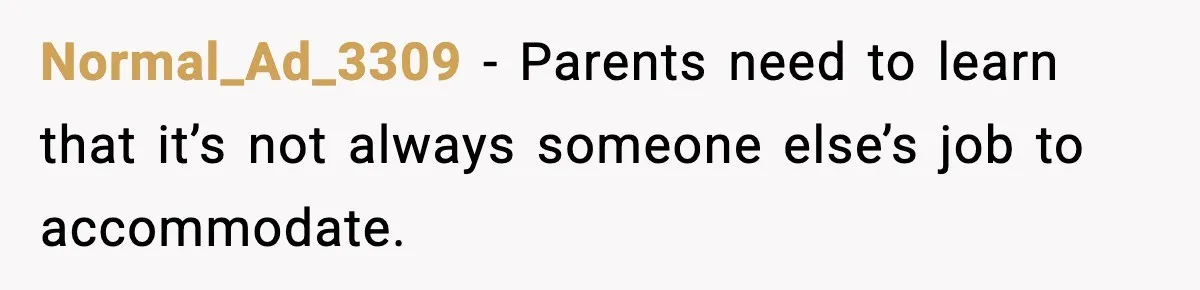 Normal_Ad_3309 − Parents need to learn that it’s not always someone else’s job to accommodate.