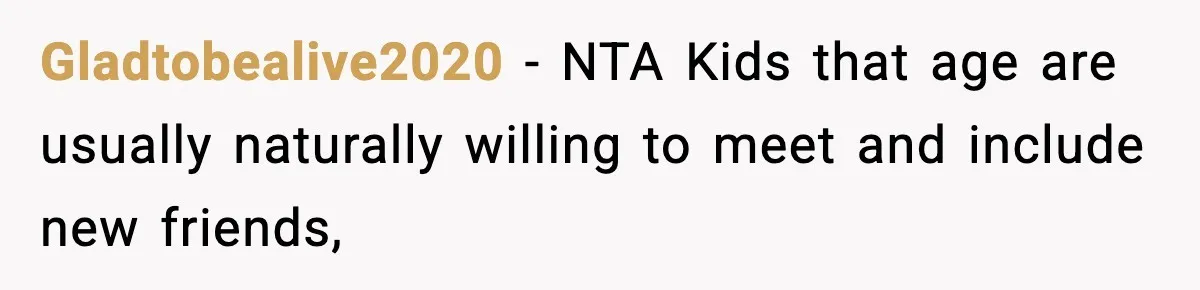 Gladtobealive2020 − NTA Kids that age are usually naturally willing to meet and include new friends,