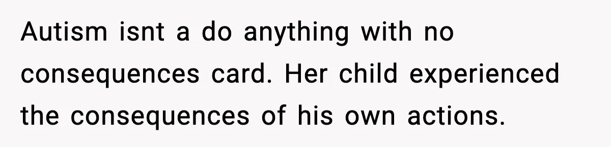 Autism isnt a do anything with no consequences card. Her child experienced the consequences of his own actions.