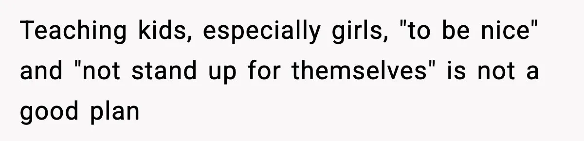 Teaching kids, especially girls, "to be nice" and "not stand up for themselves" is not a good plan