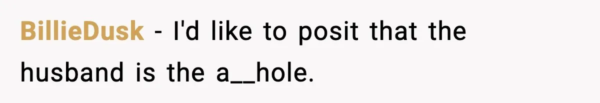 BillieDusk − I'd like to posit that the husband is the a__hole.