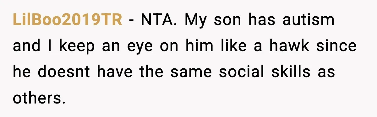 LilBoo2019TR − NTA. My son has autism and I keep an eye on him like a hawk since he doesnt have the same social skills as others.