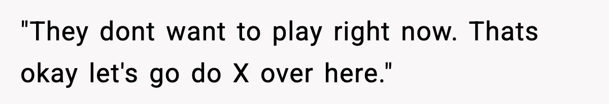 "They dont want to play right now. Thats okay let's go do X over here."