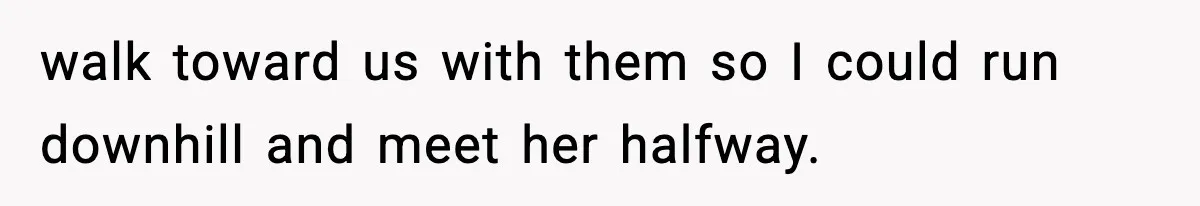 Wife Feels Insulted When Husband Requests A Small Favor During Park Outing walk toward us with them so I could run downhill and meet her halfway.