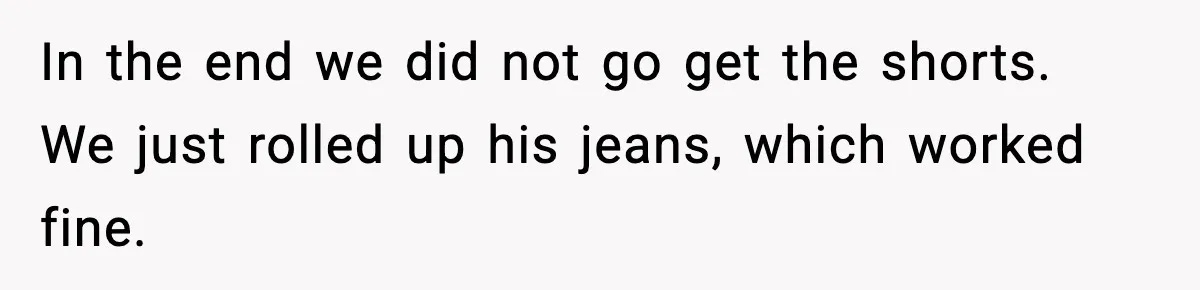 Wife Feels Insulted When Husband Requests A Small Favor During Park Outing In the end we did not go get the shorts. We just rolled up his jeans, which worked fine.