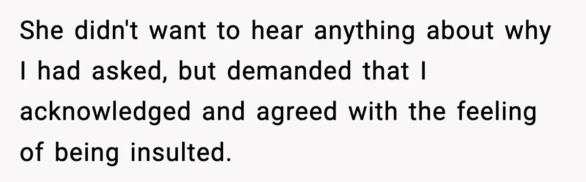 Wife Feels Insulted When Husband Requests A Small Favor During Park Outing She didn't want to hear anything about why I had asked, but demanded that I acknowledged and agreed with the feeling of being insulted.