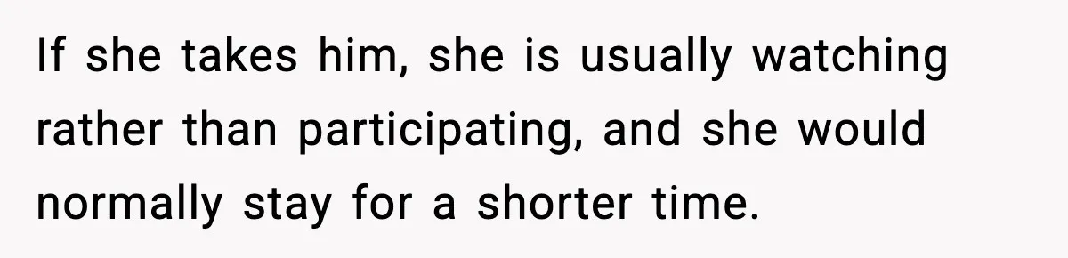 Wife Feels Insulted When Husband Requests A Small Favor During Park Outing If she takes him, she is usually watching rather than participating, and she would normally stay for a shorter time.