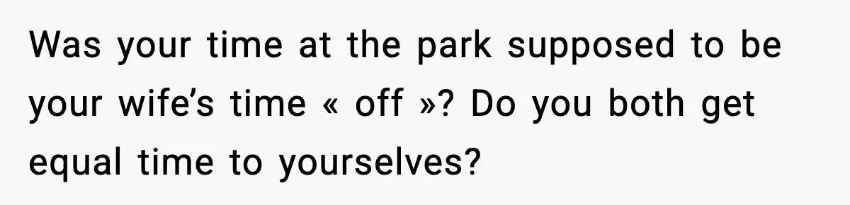 Wife Feels Insulted When Husband Requests A Small Favor During Park Outing Was your time at the park supposed to be your wife’s time « off »? Do you both get equal time to yourselves?