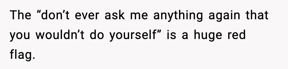 Wife Feels Insulted When Husband Requests A Small Favor During Park Outing The “don’t ever ask me anything again that you wouldn’t do yourself” is a huge red flag.