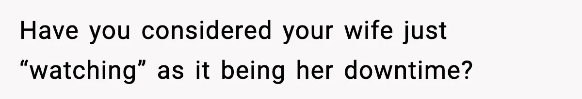 Wife Feels Insulted When Husband Requests A Small Favor During Park Outing Have you considered your wife just “watching” as it being her downtime?