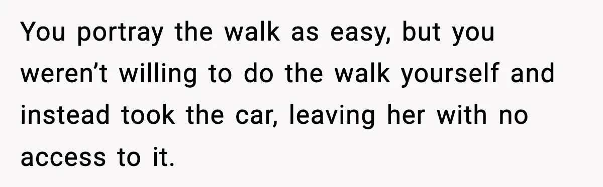 Wife Feels Insulted When Husband Requests A Small Favor During Park Outing You portray the walk as easy, but you weren’t willing to do the walk yourself and instead took the car, leaving her with no access to it.
