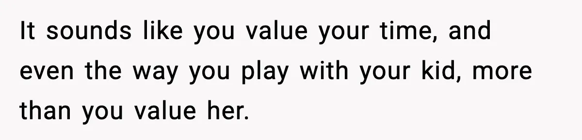 Wife Feels Insulted When Husband Requests A Small Favor During Park Outing It sounds like you value your time, and even the way you play with your kid, more than you value her.