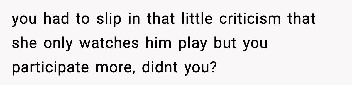 Wife Feels Insulted When Husband Requests A Small Favor During Park Outing you had to slip in that little criticism that she only watches him play but you participate more, didnt you?