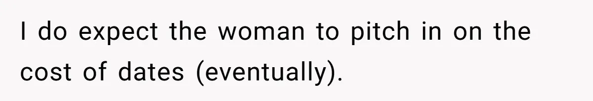 I do expect the woman to pitch in on the cost of dates (eventually).