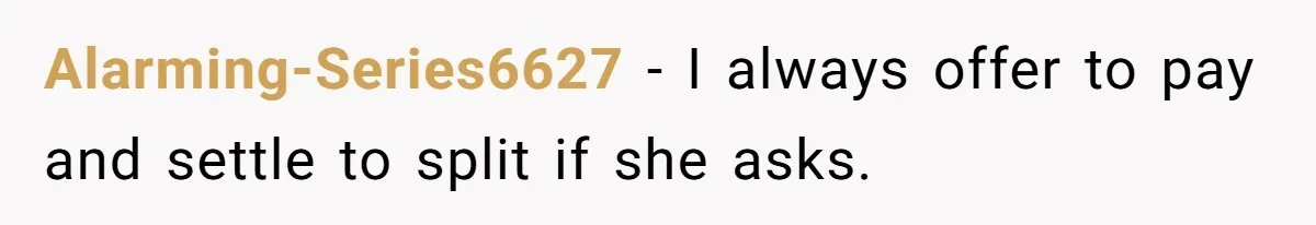 Alarming-Series6627 − I always offer to pay and settle to split if she asks.