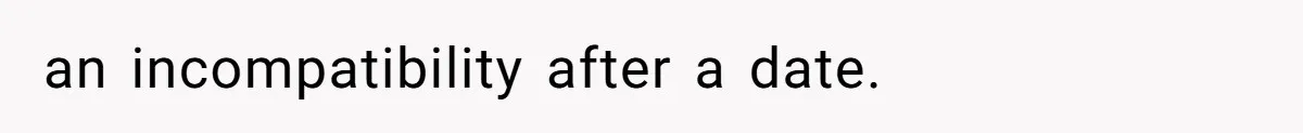 an incompatibility after a date.