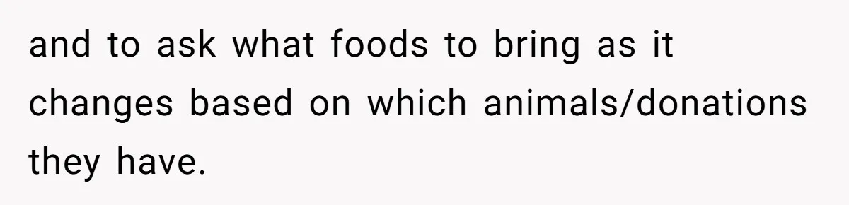 and to ask what foods to bring as it changes based on which animals/donations they have.