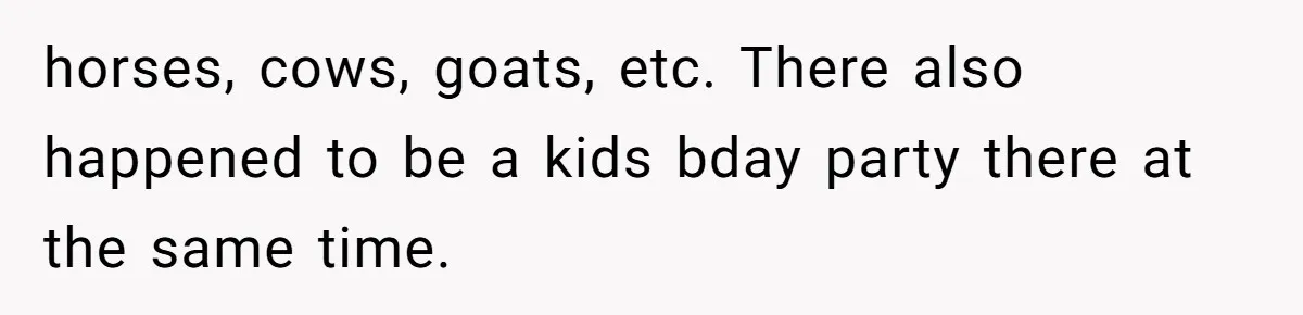 horses, cows, goats, etc. There also happened to be a kids bday party there at the same time.