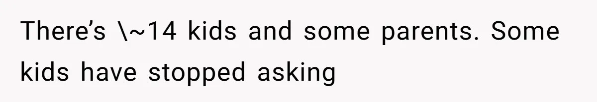 There’s \~14 kids and some parents. Some kids have stopped asking