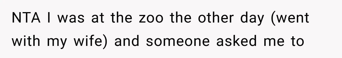 NTA I was at the zoo the other day (went with my wife) and someone asked me to